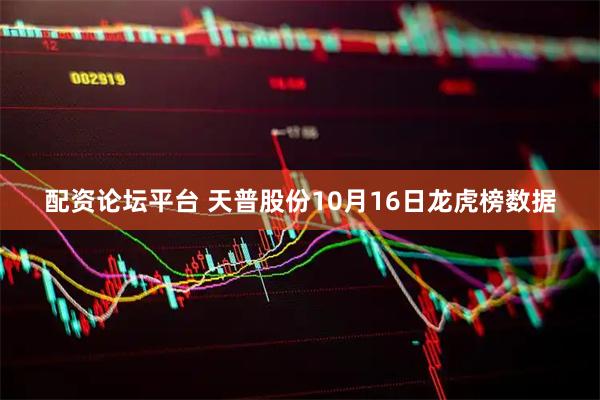 配资论坛平台 天普股份10月16日龙虎榜数据