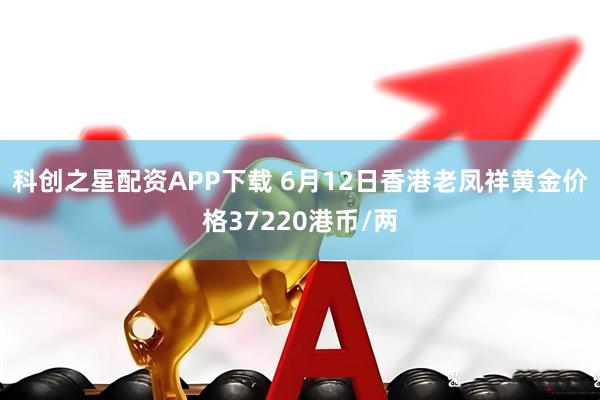科创之星配资APP下载 6月12日香港老凤祥黄金价格37220港币/两