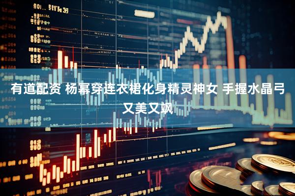 有道配资 杨幂穿连衣裙化身精灵神女 手握水晶弓又美又飒