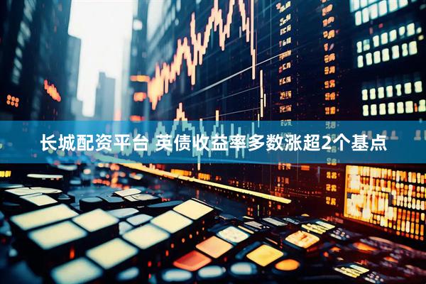 长城配资平台 英债收益率多数涨超2个基点