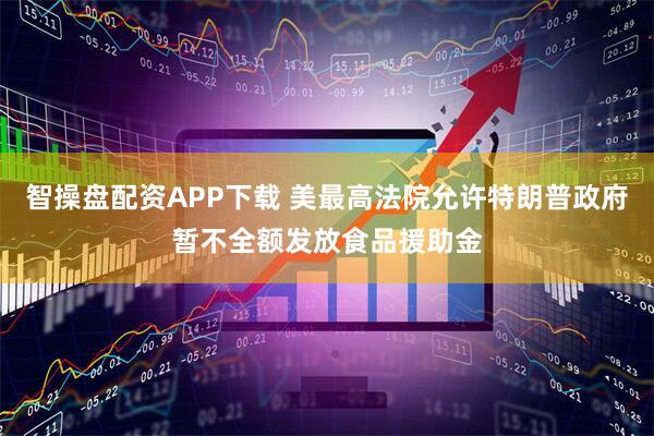 智操盘配资APP下载 美最高法院允许特朗普政府暂不全额发放食品援助金