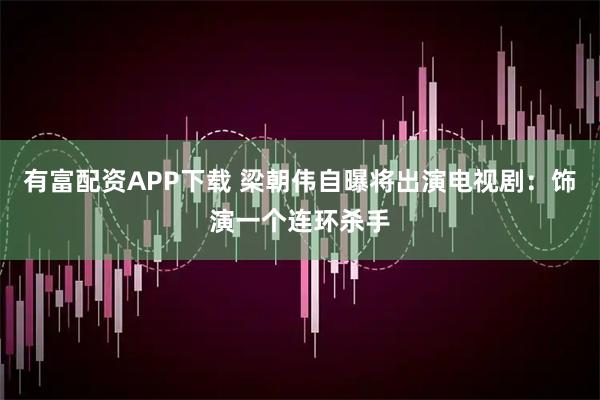 有富配资APP下载 梁朝伟自曝将出演电视剧：饰演一个连环杀手