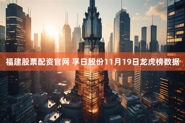 福建股票配资官网 孚日股份11月19日龙虎榜数据
