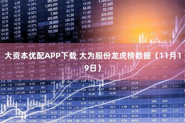 大资本优配APP下载 大为股份龙虎榜数据（11月19日）