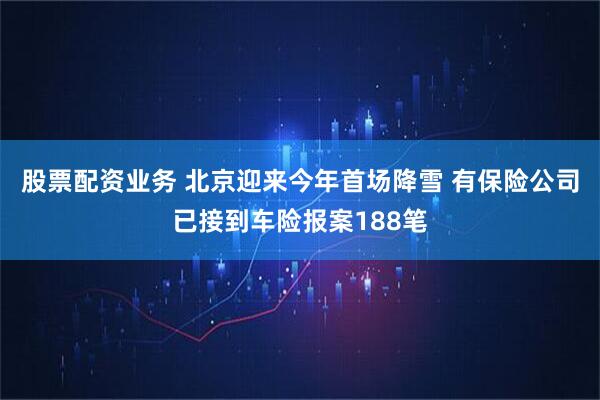 股票配资业务 北京迎来今年首场降雪 有保险公司已接到车险报案188笔