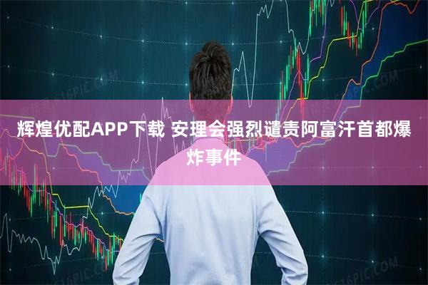 辉煌优配APP下载 安理会强烈谴责阿富汗首都爆炸事件