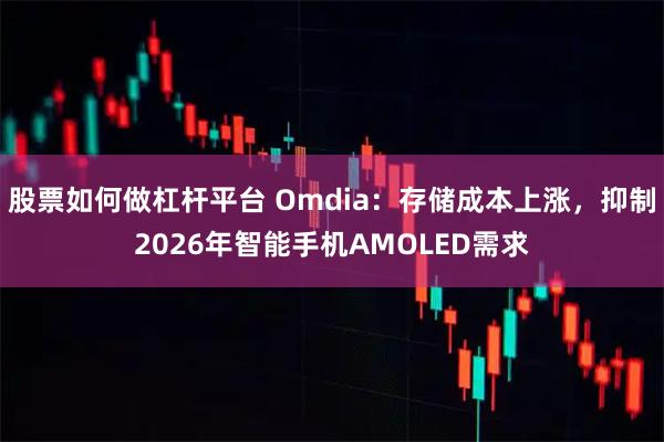 股票如何做杠杆平台 Omdia：存储成本上涨，抑制2026年智能手机AMOLED需求