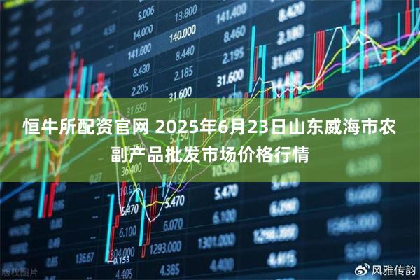 恒牛所配资官网 2025年6月23日山东威海市农副产品批发市场价格行情