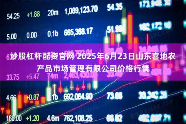 炒股杠杆配资官网 2025年6月23日山东喜地农产品市场管理有限公司价格行情