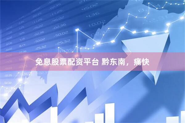 免息股票配资平台 黔东南，痛快