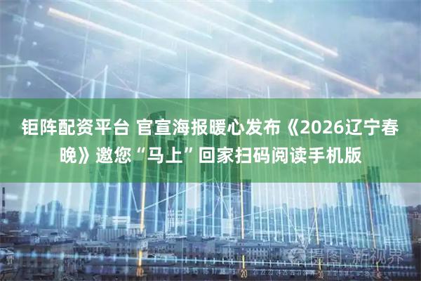 钜阵配资平台 官宣海报暖心发布《2026辽宁春晚》邀您“马上”回家扫码阅读手机版