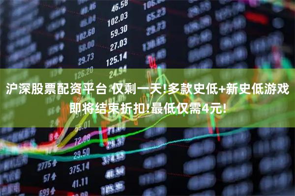 沪深股票配资平台 仅剩一天!多款史低+新史低游戏即将结束折扣!最低仅需4元!