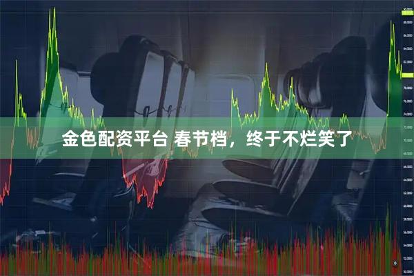 金色配资平台 春节档，终于不烂笑了