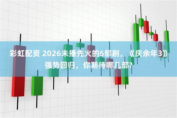彩虹配资 2026未播先火的6部剧，《庆余年3》强势回归，你期待哪几部?