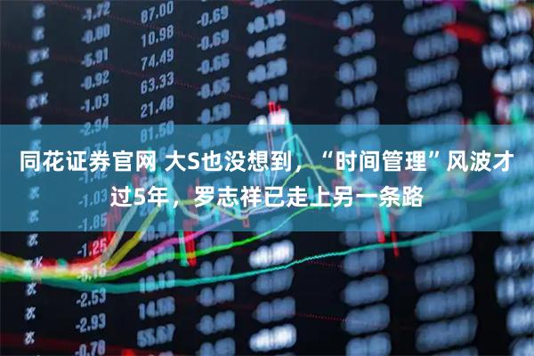 同花证券官网 大S也没想到，“时间管理”风波才过5年，罗志祥已走上另一条路
