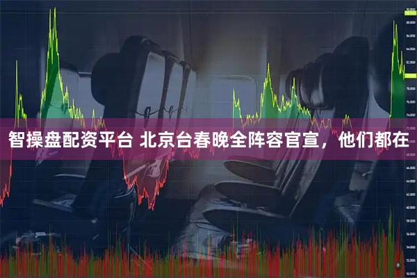 智操盘配资平台 北京台春晚全阵容官宣，他们都在