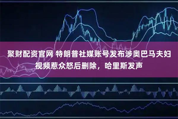 聚财配资官网 特朗普社媒账号发布涉奥巴马夫妇视频惹众怒后删除，哈里斯发声