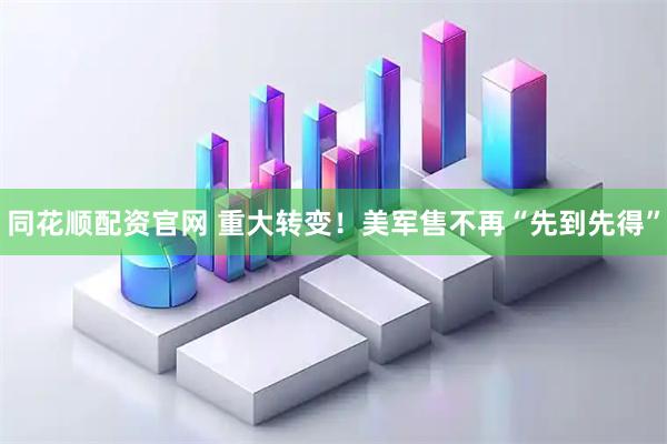 同花顺配资官网 重大转变！美军售不再“先到先得”