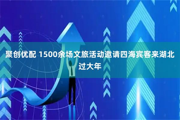 聚创优配 1500余场文旅活动邀请四海宾客来湖北过大年