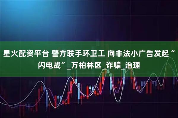 星火配资平台 警方联手环卫工 向非法小广告发起“闪电战”_万柏林区_诈骗_治理