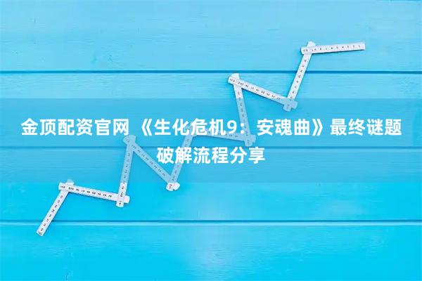 金顶配资官网 《生化危机9：安魂曲》最终谜题破解流程分享