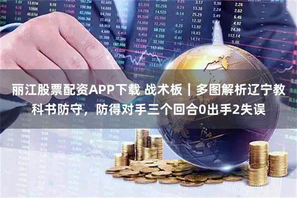 丽江股票配资APP下载 战术板｜多图解析辽宁教科书防守，防得对手三个回合0出手2失误